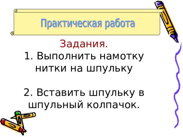 Задания.  1. Выполнить намотку нитки на шпульку   2. Вставить шпульку в шпульный колпачок. 