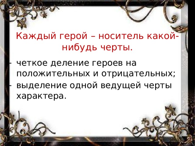 Каждый герой – носитель какой-нибудь черты. четкое деление героев на положительных и отрицательных; выделение одной ведущей черты характера. 