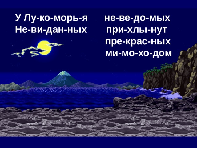 У Лу-ко-морь-я не-ве-до-мых Не-ви-дан-ных при-хлы-нут  пре-крас-ных  ми-мо-хо-дом 