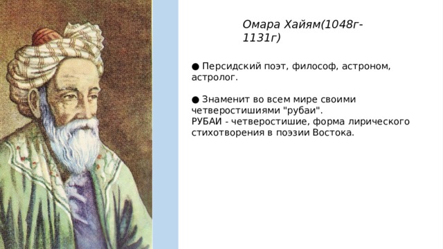 Омара Хайям(1048г-1131г) ● Персидский поэт, философ, астроном, астролог. ● Знаменит во всем мире своими четверостишиями 