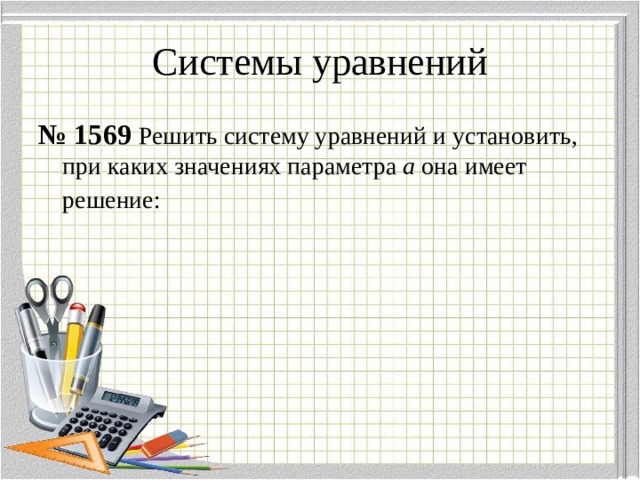 Системы уравнений № 1569  Решить систему уравнений и установить, при каких значениях параметра а она имеет решение:  