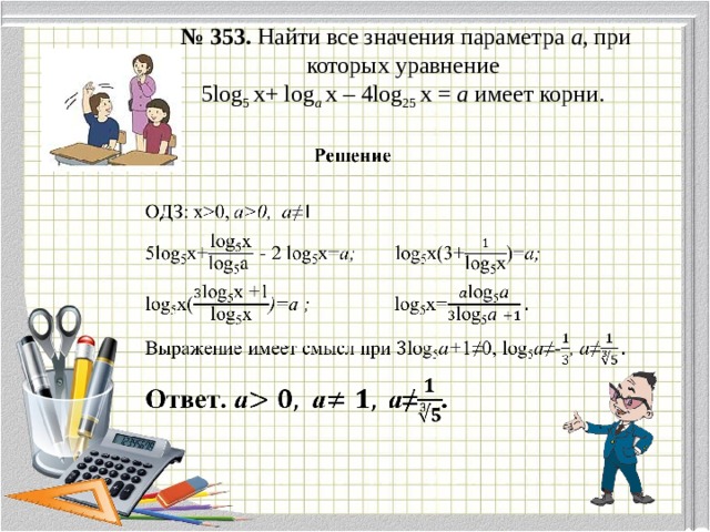 № 353. Найти все значения параметра а , при которых уравнение  5log 5 x+ log a  x – 4log 25 x = a имеет корни.    