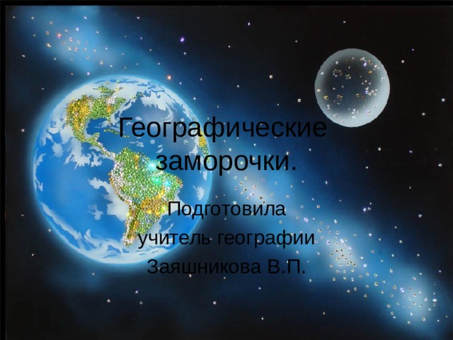 Географические  заморочки. Подготовила учитель географии Заяшникова В.П. 