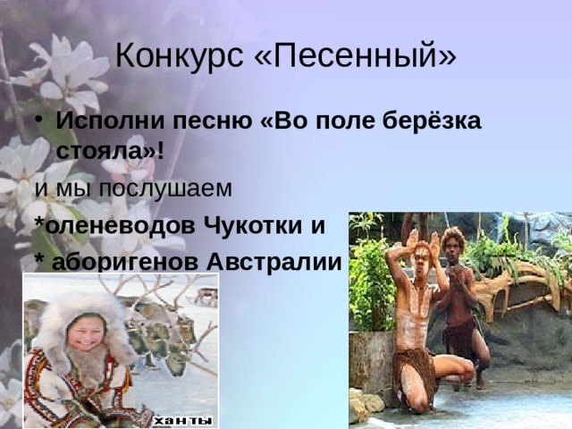 Конкурс «Песенный» Исполни песню «Во поле берёзка стояла»! и мы послушаем *оленеводов Чукотки и * аборигенов Австралии 