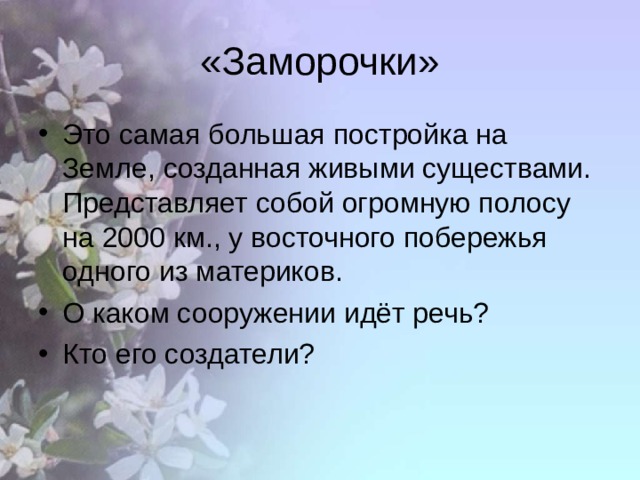 «Заморочки» Это самая большая постройка на Земле, созданная живыми существами. Представляет собой огромную полосу на 2000 км., у восточного побережья одного из материков. О каком сооружении идёт речь? Кто его создатели? 