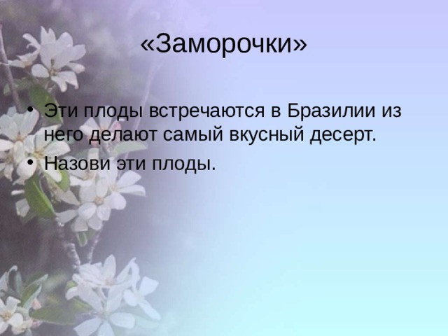 «Заморочки» Эти плоды встречаются в Бразилии из него делают самый вкусный десерт. Назови эти плоды. 
