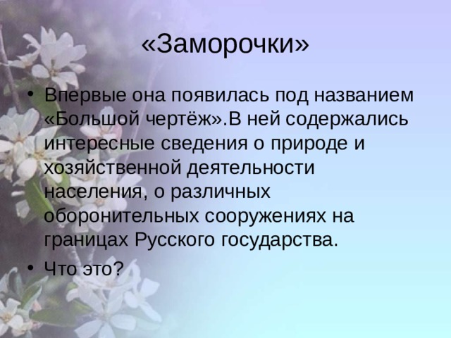 «Заморочки» Впервые она появилась под названием «Большой чертёж».В ней содержались интересные сведения о природе и хозяйственной деятельности населения, о различных оборонительных сооружениях на границах Русского государства. Что это?  