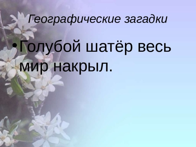 Географические загадки Голубой шатёр весь мир накрыл. 