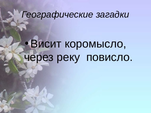 Географические загадки Висит коромысло, через реку повисло. 