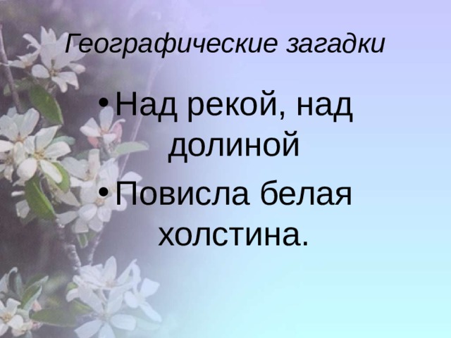 Географические загадки Над рекой, над долиной Повисла белая холстина. 