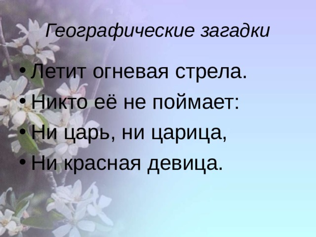 Географические загадки Летит огневая стрела. Никто её не поймает: Ни царь, ни царица, Ни красная девица. 