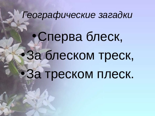 Географические загадки Сперва блеск, За блеском треск, За треском плеск. 