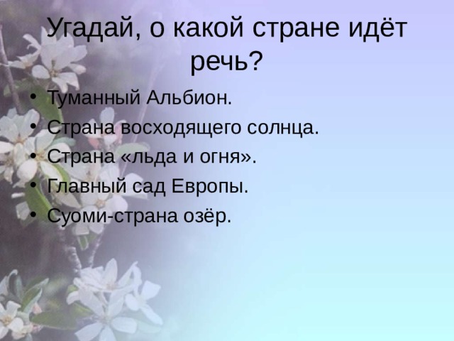 Угадай, о какой стране идёт речь? Туманный Альбион. Страна восходящего солнца. Страна «льда и огня». Главный сад Европы. Суоми-страна озёр.  