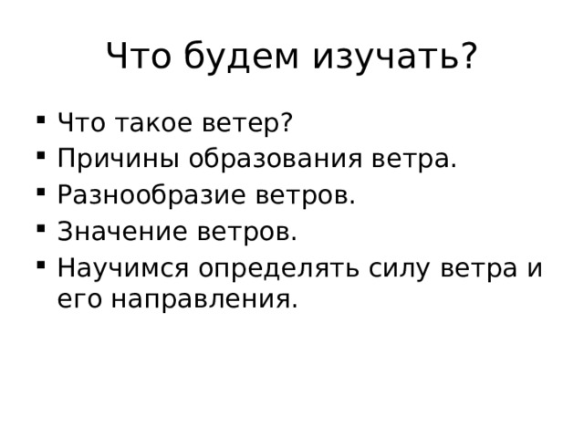 Что будем изучать? Что такое ветер? Причины образования ветра. Разнообразие ветров. Значение ветров. Научимся определять силу ветра и его направления. 
