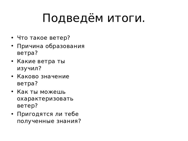 Подведём итоги. Что такое ветер? Причина образования ветра? Какие ветра ты изучил? Каково значение ветра? Как ты можешь охарактеризовать ветер? Пригодятся ли тебе полученные знания? 