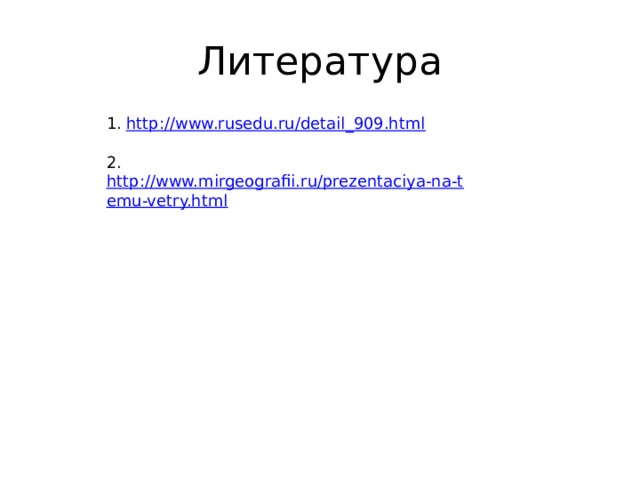 Литература 1.  http://www.rusedu.ru/detail_909.html  2.  http://www.mirgeografii.ru/prezentaciya-na-temu-vetry.html  