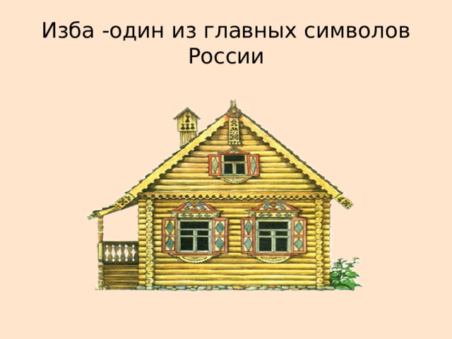 Изба -один из главных символов  России 