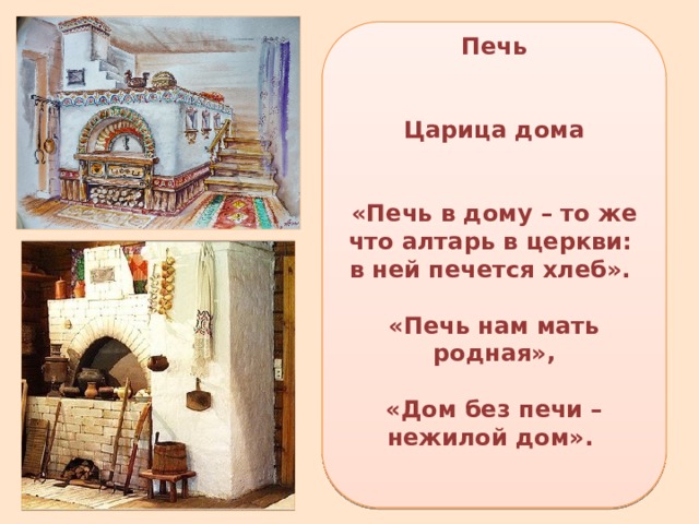 Печь Царица дома «Печь в дому – то же что алтарь в церкви:  в ней печется хлеб».  «Печь нам мать родная»,  «Дом без печи – нежилой дом».  