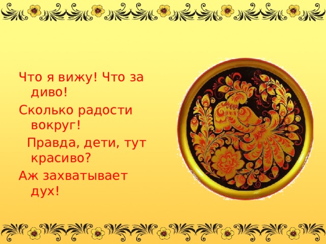 Что я вижу! Что за диво! Сколько радости вокруг!   Правда, дети, тут красиво? Аж захватывает дух! 