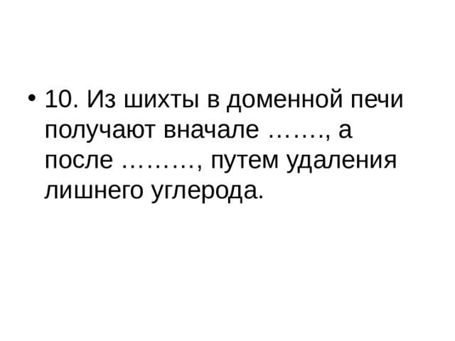 10. Из шихты в доменной печи получают вначале ……., а после ………, путем удаления лишнего углерода. 