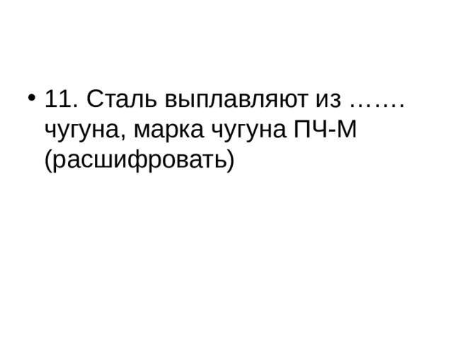 11. Сталь выплавляют из ……. чугуна, марка чугуна ПЧ-М (расшифровать) 