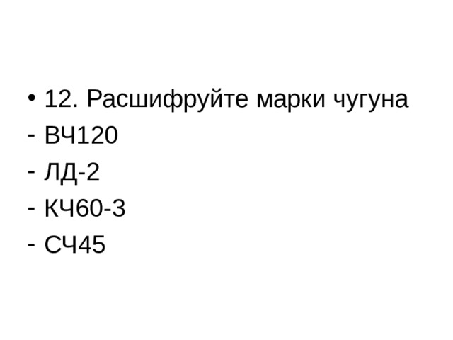 12. Расшифруйте марки чугуна ВЧ120 ЛД-2 КЧ60-3 СЧ45 