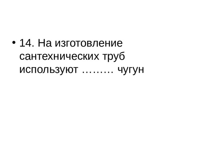 14. На изготовление сантехнических труб используют ……… чугун 