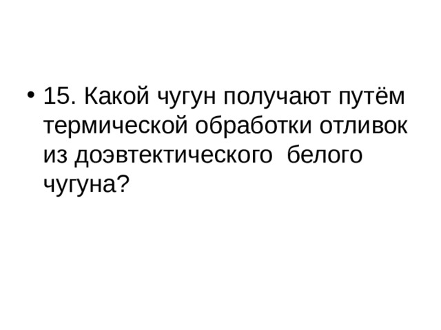 15. Какой чугун получают путём термической обработки отливок из доэвтектического белого чугуна? 