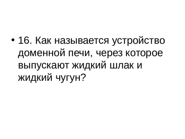 16. Как называется устройство доменной печи, через которое выпускают жидкий шлак и жидкий чугун? 