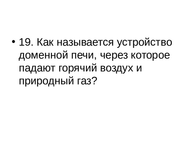 19. Как называется устройство доменной печи, через которое падают горячий воздух и природный газ? 
