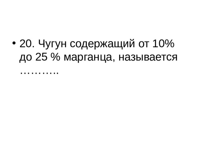 20. Чугун содержащий от 10% до 25 % марганца, называется ……….. 