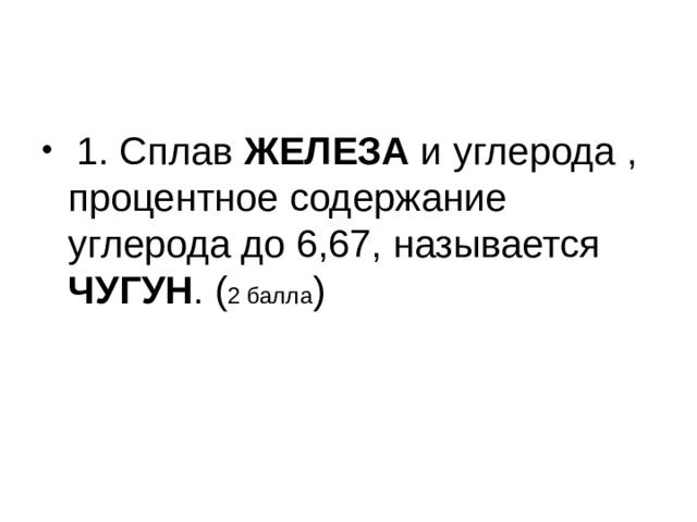1. Сплав ЖЕЛЕЗА и углерода , процентное содержание углерода до 6,67, называется ЧУГУН . ( 2 балла )  