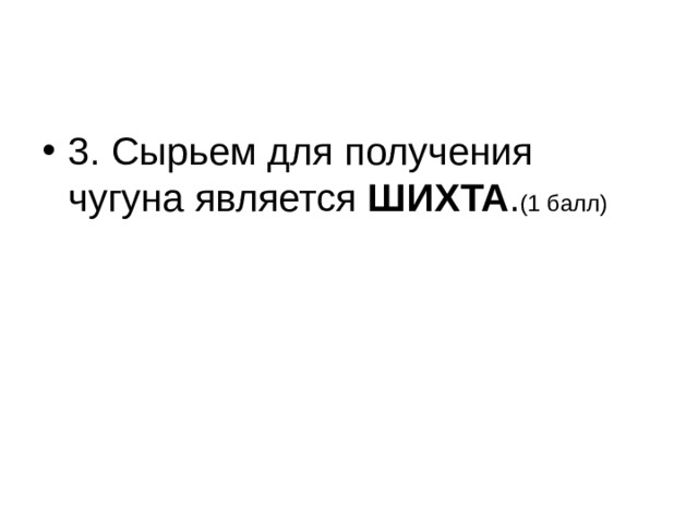 3. Сырьем для получения чугуна является ШИХТА . (1 балл) 