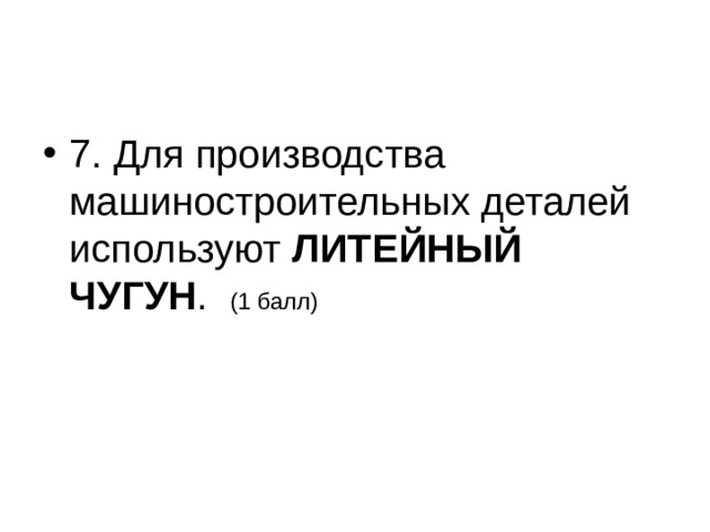 7. Для производства машиностроительных деталей используют ЛИТЕЙНЫЙ ЧУГУН . (1 балл)  
