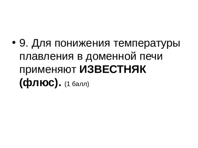 9. Для понижения температуры плавления в доменной печи применяют ИЗВЕСТНЯК (флюс). (1 балл)  