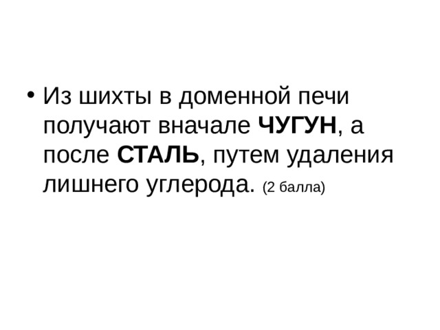 Из шихты в доменной печи получают вначале ЧУГУН , а после СТАЛЬ , путем удаления лишнего углерода. (2 балла)  