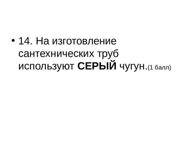 14. На изготовление сантехнических труб используют СЕРЫЙ чугун. (1 балл)  