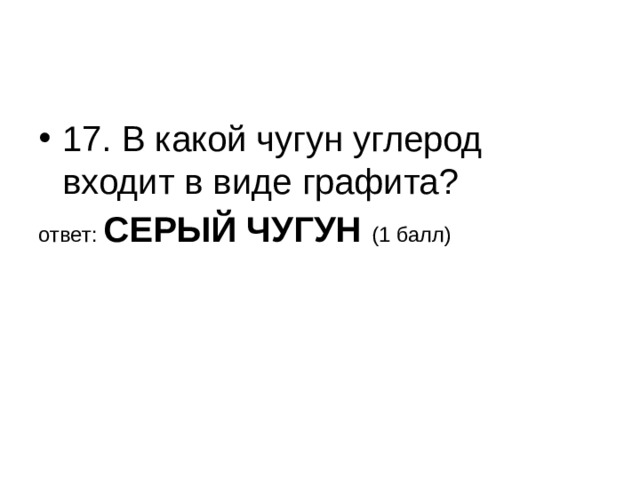 17. В какой чугун углерод входит в виде графита? ответ: СЕРЫЙ ЧУГУН (1 балл) 
