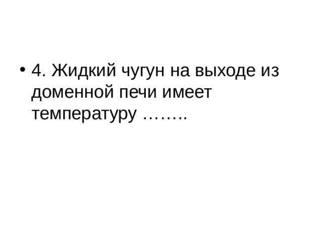 4. Жидкий чугун на выходе из доменной печи имеет температуру ……..   