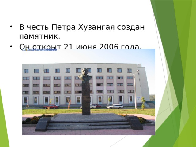 В честь Петра Хузангая создан памятник. Он открыт 21 июня 2006 года. 