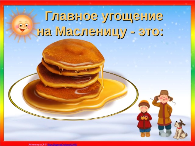 Главное угощение  на Масленицу - это:  