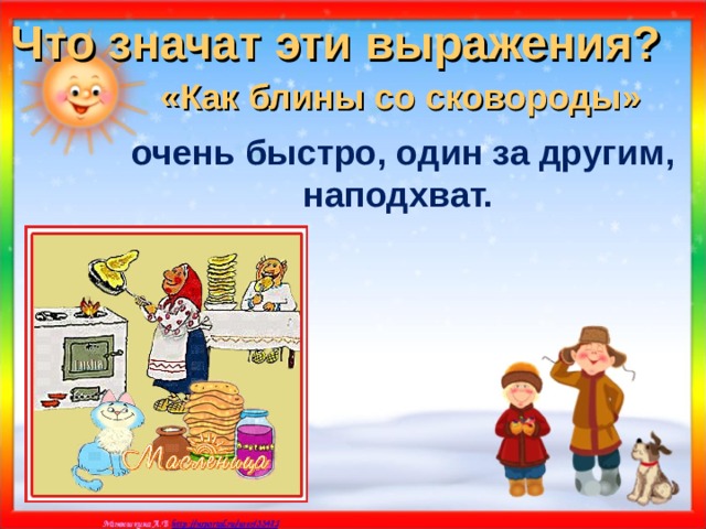 Что значат эти выражения? «Как блины со сковороды» очень быстро, один за другим, наподхват. 