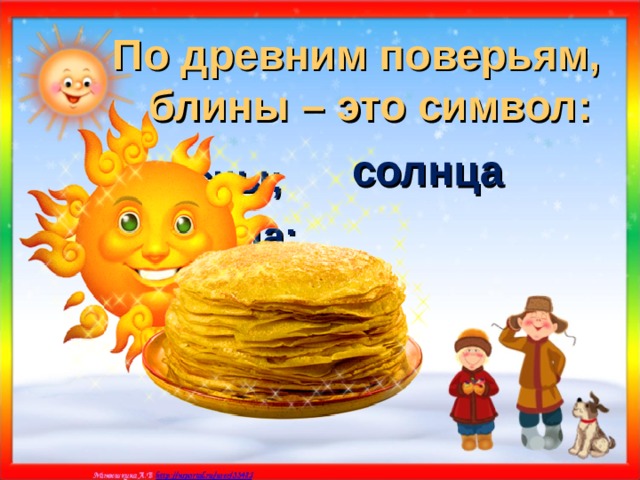 По древним поверьям, блины – это символ:  солнца я) весны; а) солнца; б) плодородия. 