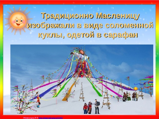 Традиционно Масленицу изображали в виде соломенной куклы, одетой в сарафан  