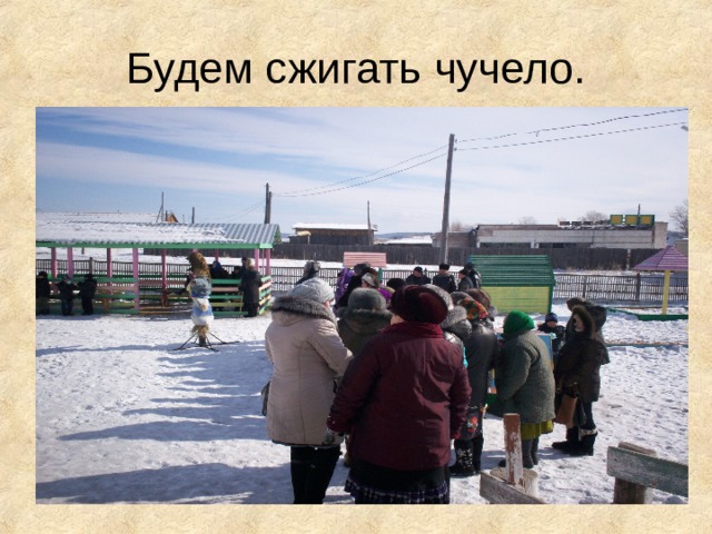 Будем сжигать чучело. 