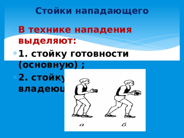 Стойки нападающего В технике нападения выделяют: 1. стойку готовности (основную) ;  2. стойку игрока, владеющего мячом. 