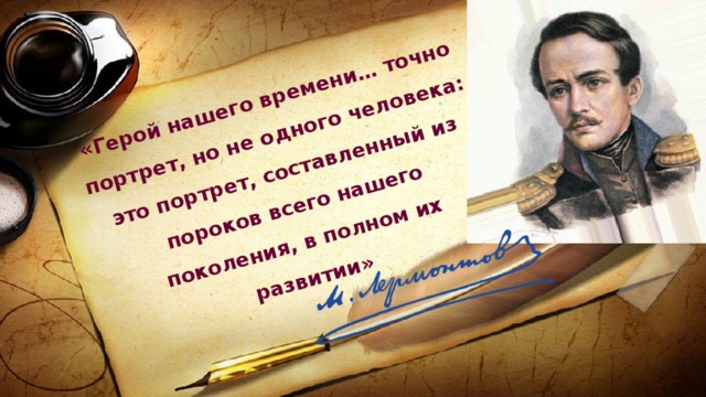 «Герой нашего времени… точно портрет, но не одного человека: это портрет, составленный из пороков всего нашего поколения, в полном их развитии» 