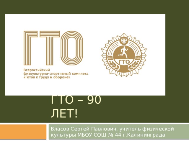ГТО – 90 ЛЕТ! Власов Сергей Павлович, учитель физической культуры МБОУ СОШ № 44 г.Калининграда 