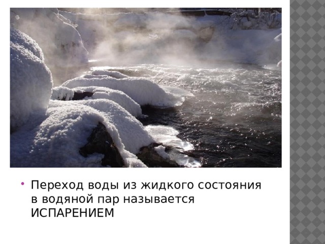 Переход воды из жидкого состояния в водяной пар называется ИСПАРЕНИЕМ 