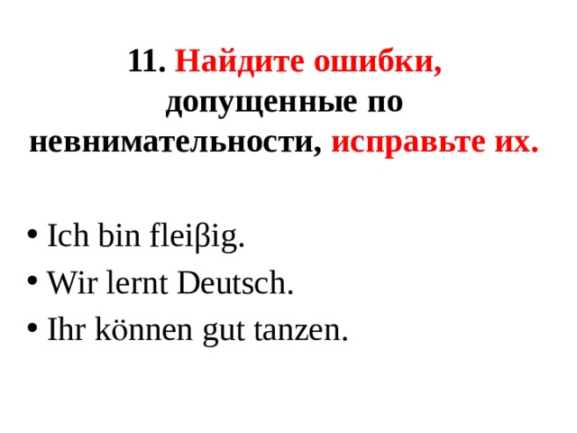 11. Найдите ошибки, допущенные по невнимательности, исправьте их. Ich bin fleiβig. Wir lernt Deutsch. Ihr kӧnnen gut tanzen. 